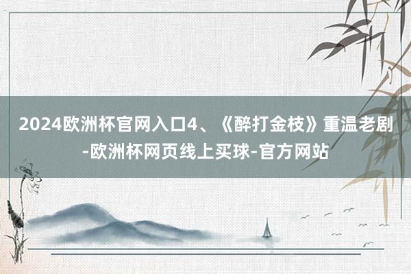 2024欧洲杯官网入口4、《醉打金枝》重温老剧-欧洲杯网页线上买球-官方网站
