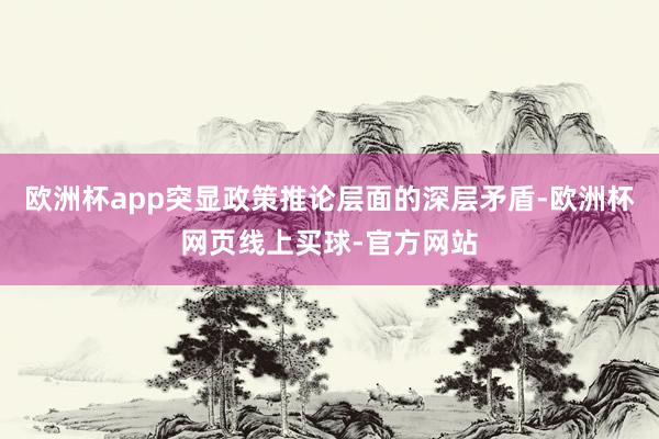 欧洲杯app突显政策推论层面的深层矛盾-欧洲杯网页线上买球-官方网站