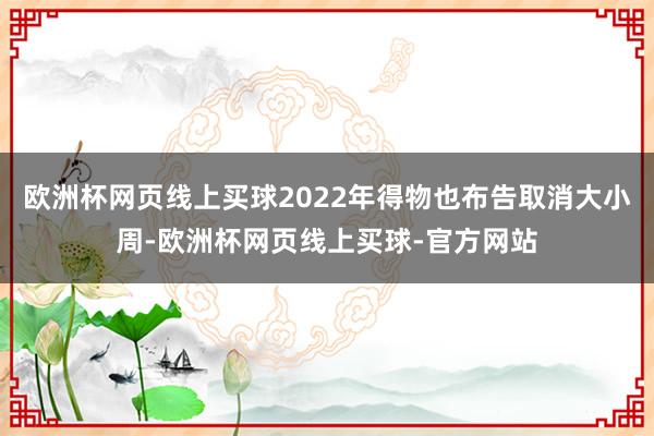 欧洲杯网页线上买球2022年得物也布告取消大小周-欧洲杯网页线上买球-官方网站