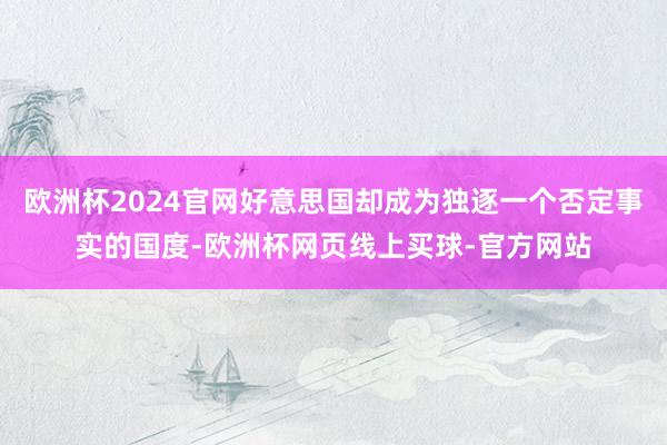欧洲杯2024官网好意思国却成为独逐一个否定事实的国度-欧洲杯网页线上买球-官方网站