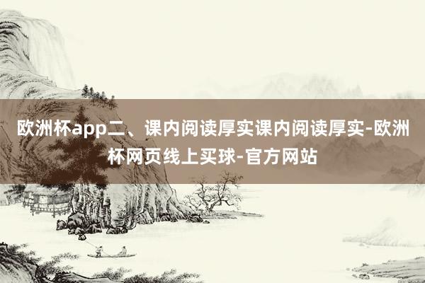 欧洲杯app二、课内阅读厚实课内阅读厚实-欧洲杯网页线上买球-官方网站