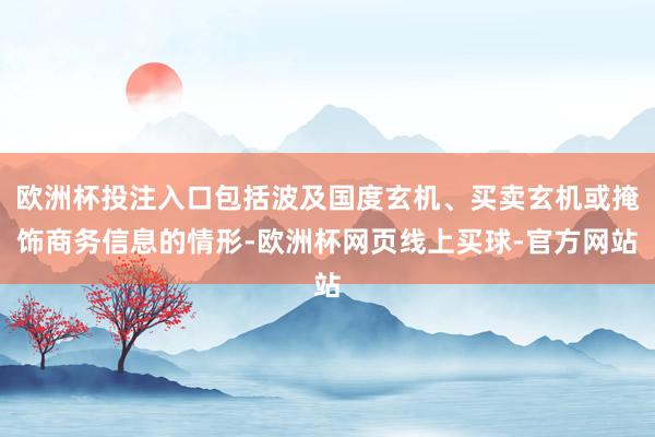 欧洲杯投注入口包括波及国度玄机、买卖玄机或掩饰商务信息的情形-欧洲杯网页线上买球-官方网站