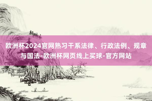 欧洲杯2024官网熟习干系法律、行政法例、规章与国法-欧洲杯网页线上买球-官方网站