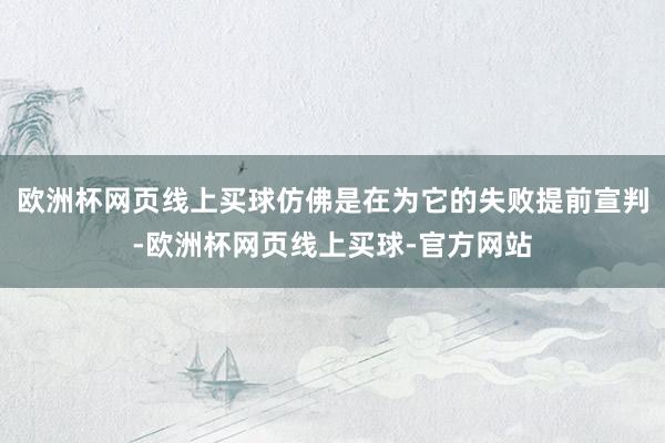 欧洲杯网页线上买球仿佛是在为它的失败提前宣判-欧洲杯网页线上买球-官方网站