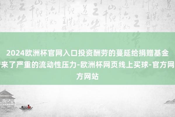 2024欧洲杯官网入口投资酬劳的蔓延给捐赠基金带来了严重的流动性压力-欧洲杯网页线上买球-官方网站