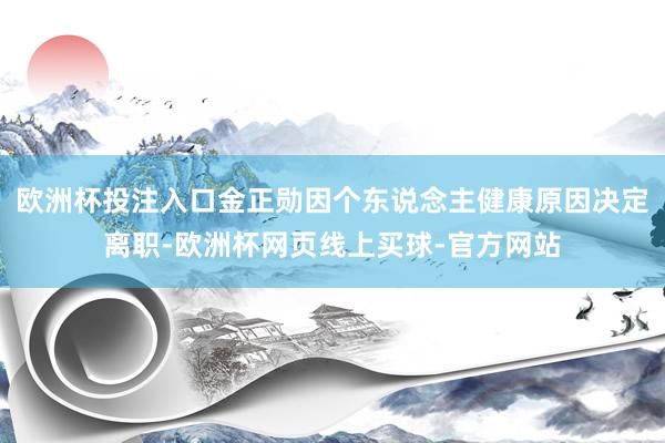 欧洲杯投注入口金正勋因个东说念主健康原因决定离职-欧洲杯网页线上买球-官方网站