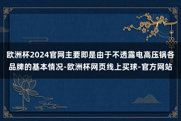 欧洲杯2024官网主要即是由于不透露电高压锅各品牌的基本情况-欧洲杯网页线上买球-官方网站