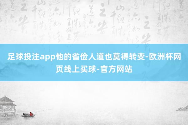 足球投注app他的省俭人道也莫得转变-欧洲杯网页线上买球-官方网站