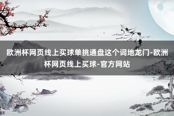 欧洲杯网页线上买球单挑通盘这个词地龙门-欧洲杯网页线上买球-官方网站