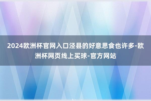 2024欧洲杯官网入口泾县的好意思食也许多-欧洲杯网页线上买球-官方网站