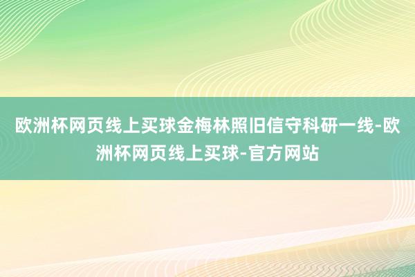 欧洲杯网页线上买球金梅林照旧信守科研一线-欧洲杯网页线上买球-官方网站