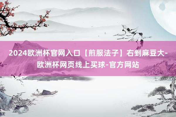 2024欧洲杯官网入口【煎服法子】右剉麻豆大-欧洲杯网页线上买球-官方网站