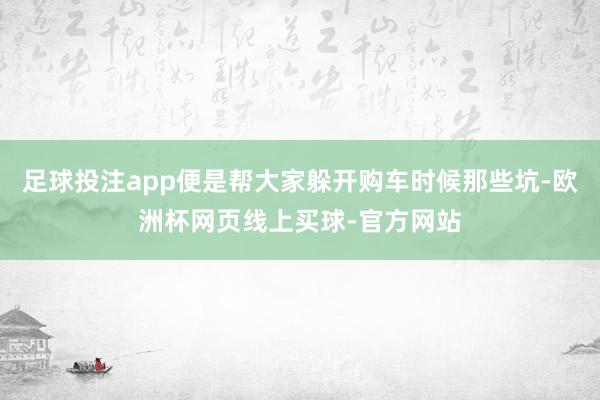 足球投注app便是帮大家躲开购车时候那些坑-欧洲杯网页线上买球-官方网站