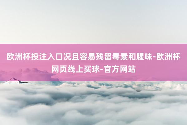 欧洲杯投注入口况且容易残留毒素和腥味-欧洲杯网页线上买球-官方网站