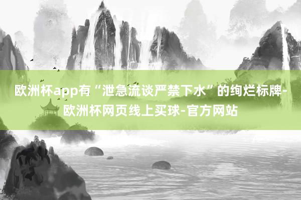 欧洲杯app有“泄急流谈严禁下水”的绚烂标牌-欧洲杯网页线上买球-官方网站