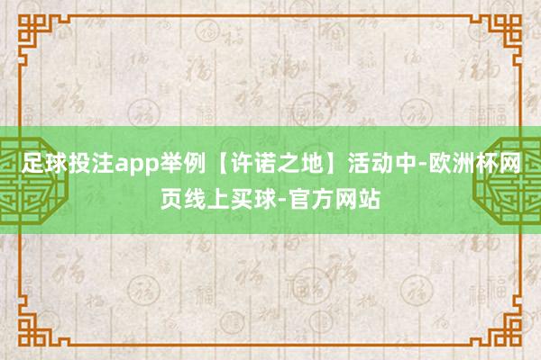 足球投注app举例【许诺之地】活动中-欧洲杯网页线上买球-官方网站