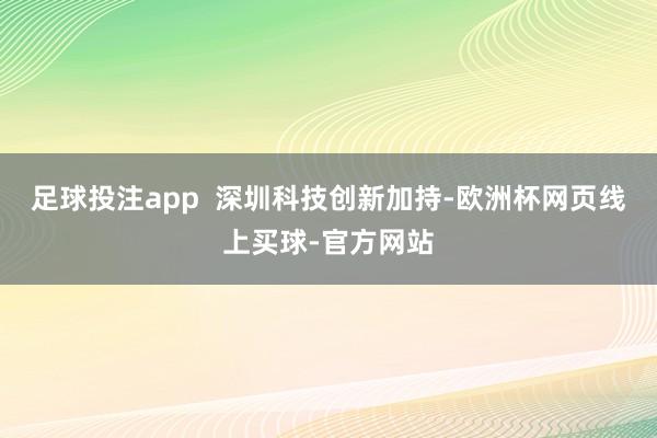足球投注app  深圳科技创新加持-欧洲杯网页线上买球-官方网站