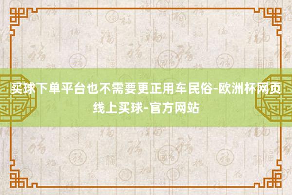 买球下单平台也不需要更正用车民俗-欧洲杯网页线上买球-官方网站