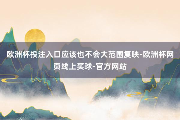 欧洲杯投注入口应该也不会大范围复映-欧洲杯网页线上买球-官方网站