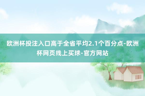 欧洲杯投注入口高于全省平均2.1个百分点-欧洲杯网页线上买球-官方网站