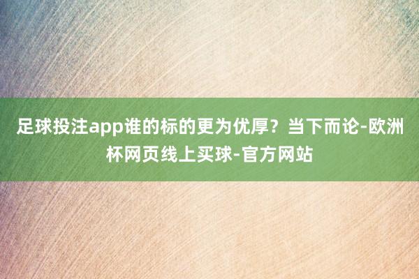 足球投注app谁的标的更为优厚？当下而论-欧洲杯网页线上买球-官方网站