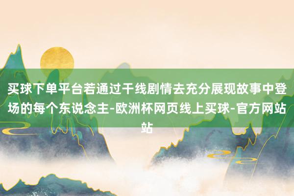 买球下单平台若通过干线剧情去充分展现故事中登场的每个东说念主-欧洲杯网页线上买球-官方网站