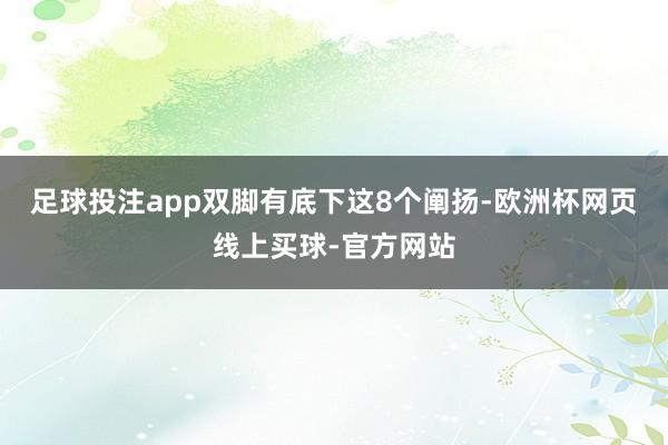 足球投注app双脚有底下这8个阐扬-欧洲杯网页线上买球-官方网站