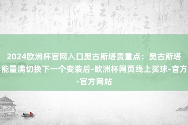 2024欧洲杯官网入口奥古斯塔贵重点:奥古斯塔协奏能量满切换下一个变装后-欧洲杯网页线上买球-官方网站