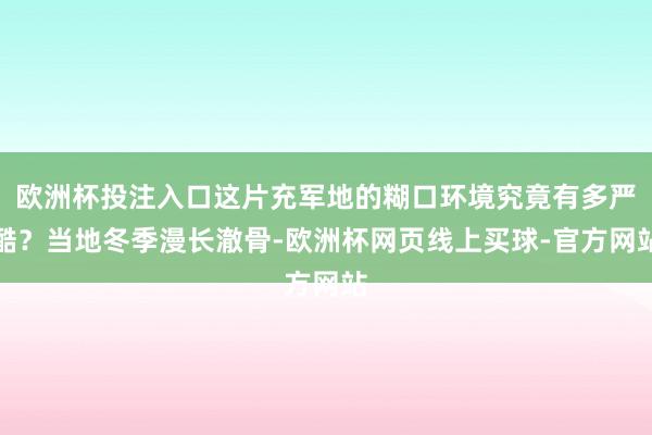 欧洲杯投注入口这片充军地的糊口环境究竟有多严酷？当地冬季漫长澈骨-欧洲杯网页线上买球-官方网站