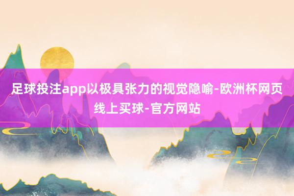 足球投注app以极具张力的视觉隐喻-欧洲杯网页线上买球-官方网站