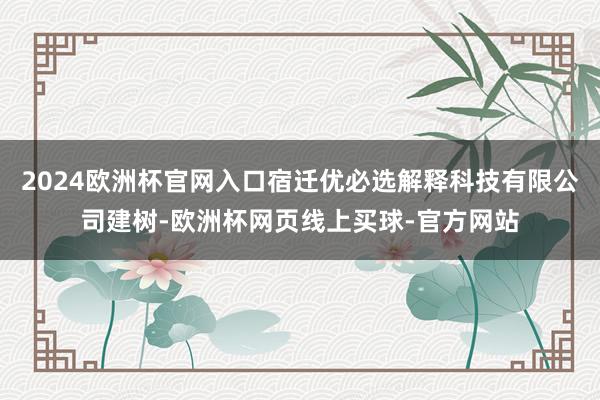 2024欧洲杯官网入口宿迁优必选解释科技有限公司建树-欧洲杯网页线上买球-官方网站