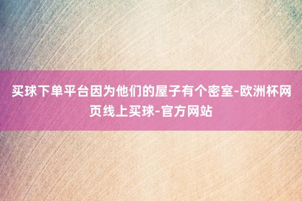 买球下单平台因为他们的屋子有个密室-欧洲杯网页线上买球-官方网站