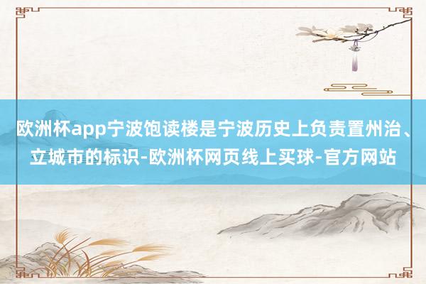 欧洲杯app宁波饱读楼是宁波历史上负责置州治、立城市的标识-欧洲杯网页线上买球-官方网站