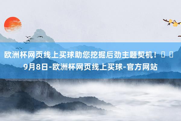 欧洲杯网页线上买球助您挖掘后劲主题契机！		　　9月8日-欧洲杯网页线上买球-官方网站