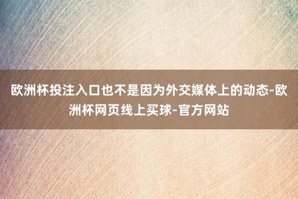 欧洲杯投注入口也不是因为外交媒体上的动态-欧洲杯网页线上买球-官方网站