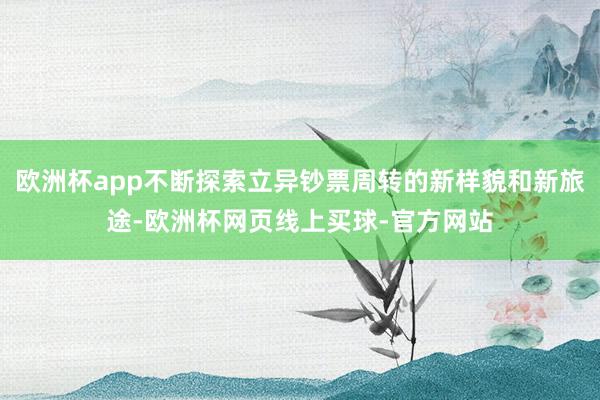 欧洲杯app不断探索立异钞票周转的新样貌和新旅途-欧洲杯网页线上买球-官方网站