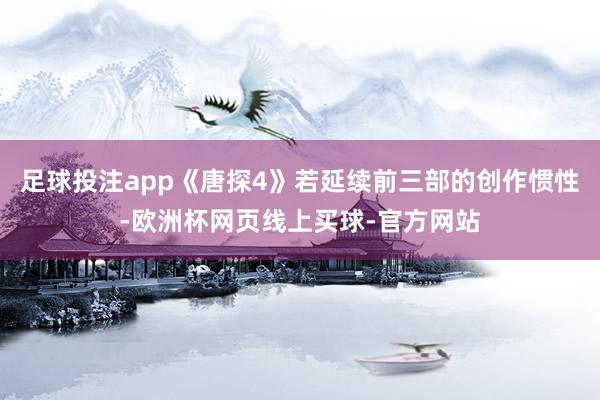 足球投注app《唐探4》若延续前三部的创作惯性-欧洲杯网页线上买球-官方网站