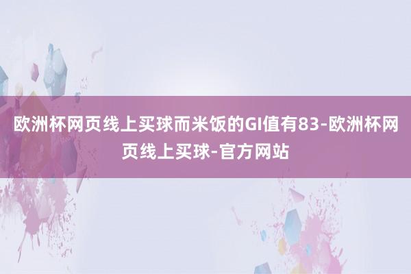 欧洲杯网页线上买球而米饭的GI值有83-欧洲杯网页线上买球-官方网站