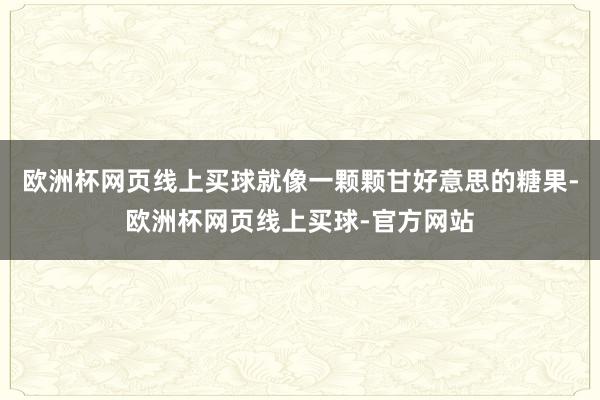 欧洲杯网页线上买球就像一颗颗甘好意思的糖果-欧洲杯网页线上买球-官方网站