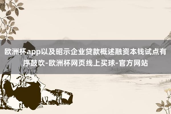 欧洲杯app以及昭示企业贷款概述融资本钱试点有序鼓吹-欧洲杯网页线上买球-官方网站