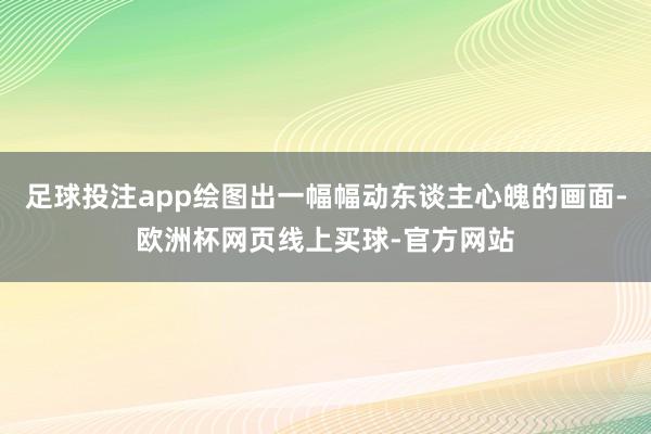 足球投注app绘图出一幅幅动东谈主心魄的画面-欧洲杯网页线上买球-官方网站