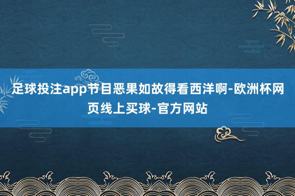 足球投注app节目恶果如故得看西洋啊-欧洲杯网页线上买球-官方网站