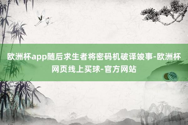 欧洲杯app随后求生者将密码机破译竣事-欧洲杯网页线上买球-官方网站