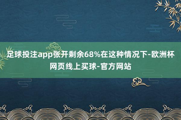 足球投注app张开剩余68%在这种情况下-欧洲杯网页线上买球-官方网站