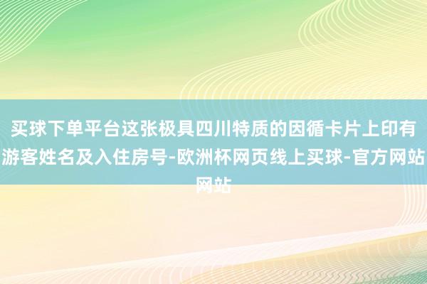 买球下单平台这张极具四川特质的因循卡片上印有游客姓名及入住房号-欧洲杯网页线上买球-官方网站