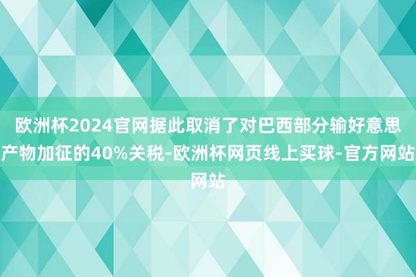 欧洲杯2024官网据此取消了对巴西部分输好意思产物加征的40%关税-欧洲杯网页线上买球-官方网站