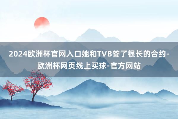 2024欧洲杯官网入口她和TVB签了很长的合约-欧洲杯网页线上买球-官方网站