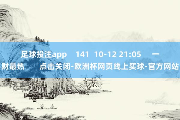 足球投注app    141  10-12 21:05     一财最热       点击关闭-欧洲杯网页线上买球-官方网站
