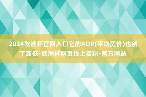 2024欧洲杯官网入口它的ADR(平均房价)也创了新低-欧洲杯网页线上买球-官方网站