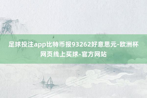 足球投注app比特币报93262好意思元-欧洲杯网页线上买球-官方网站